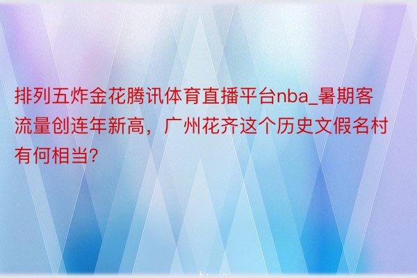 排列五炸金花腾讯体育直播平台nba_暑期客流量创连年新高，广州花齐这个历史文假名村有何相当？