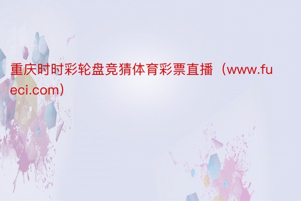 重庆时时彩轮盘竞猜体育彩票直播（www.fueci.com）