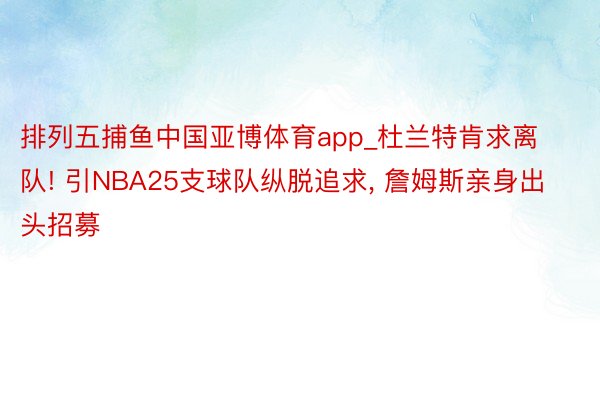 排列五捕鱼中国亚博体育app_杜兰特肯求离队! 引NBA25支球队纵脱追求, 詹姆斯亲身出头招募