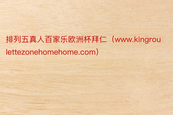 排列五真人百家乐欧洲杯拜仁（www.kingroulettezonehomehome.com）