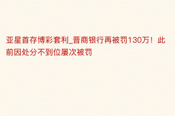 亚星首存博彩套利_晋商银行再被罚130万！此前因处分不到位屡次被罚