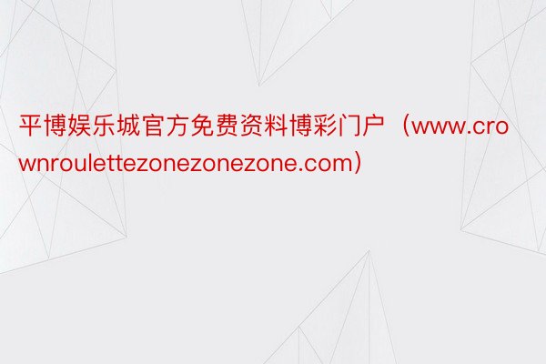 平博娱乐城官方免费资料博彩门户（www.crownroulettezonezonezone.com）