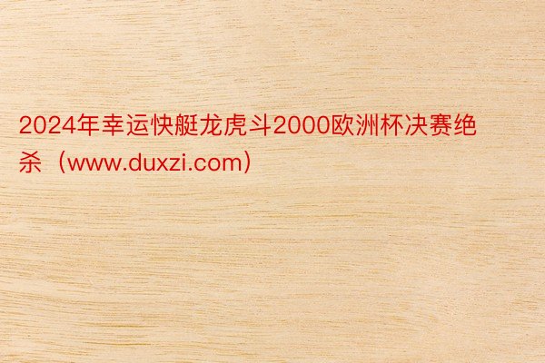 2024年幸运快艇龙虎斗2000欧洲杯决赛绝杀（www.duxzi.com）