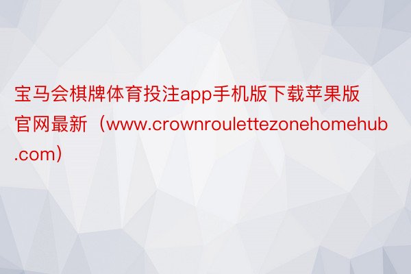 宝马会棋牌体育投注app手机版下载苹果版官网最新（www.crownroulettezonehomehub.com）