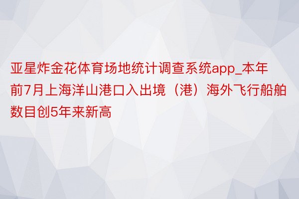 亚星炸金花体育场地统计调查系统app_本年前7月上海洋山港口入出境（港）海外飞行船舶数目创5年来新高