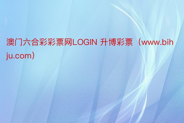 澳门六合彩彩票网LOGIN 升博彩票（www.bihju.com）