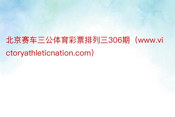 北京赛车三公体育彩票排列三306期（www.victoryathleticnation.com）