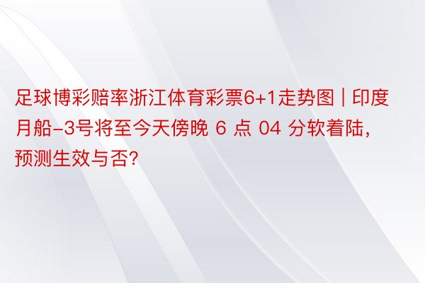 足球博彩赔率浙江体育彩票6+1走势图 | 印度月船-3号将至今天傍晚 6 点 04 分软着陆，预测生效与否？