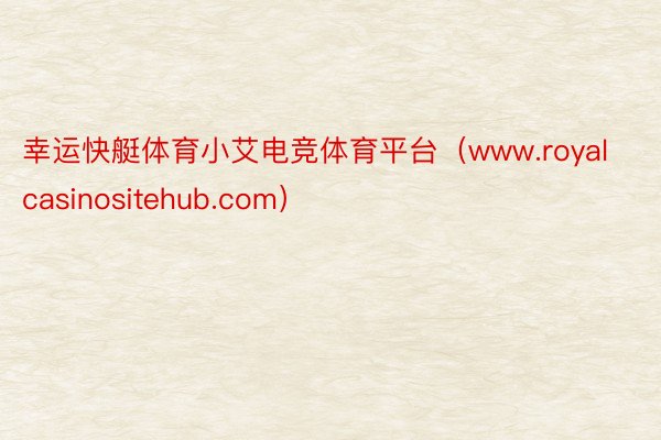 幸运快艇体育小艾电竞体育平台（www.royalcasinositehub.com）