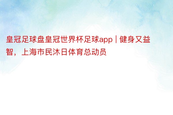 皇冠足球盘皇冠世界杯足球app | 健身又益智，上海市民沐日体育总动员