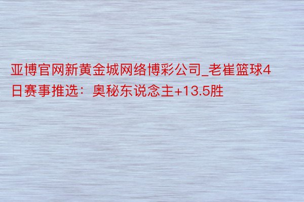 亚博官网新黄金城网络博彩公司_老崔篮球4日赛事推选：奥秘东说念主+13.5胜