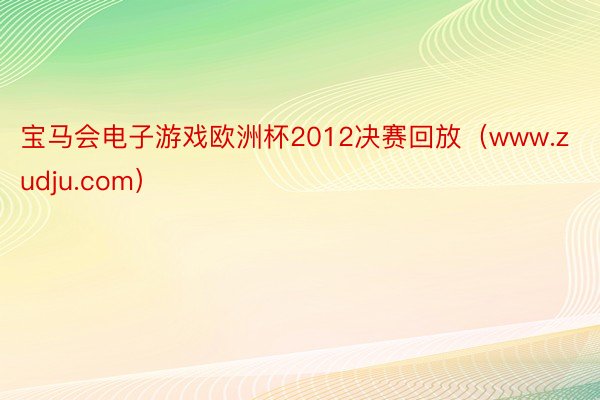 宝马会电子游戏欧洲杯2012决赛回放（www.zudju.com）