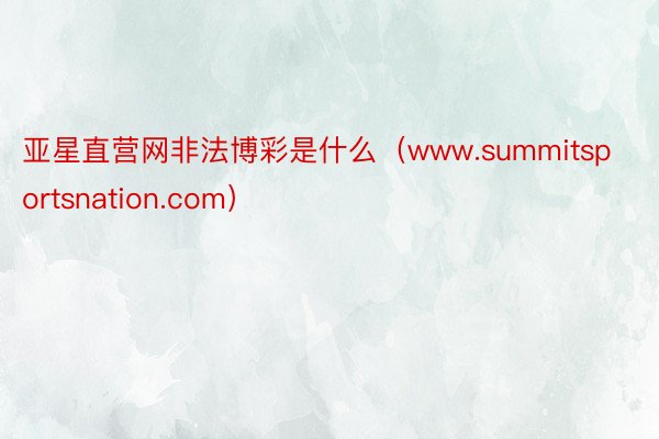 亚星直营网非法博彩是什么（www.summitsportsnation.com）