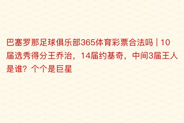 巴塞罗那足球俱乐部365体育彩票合法吗 | 10届选秀得分王乔治，14届约基奇，中间3届王人是谁？个个是巨星