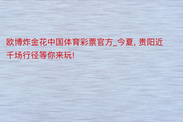 欧博炸金花中国体育彩票官方_今夏, 贵阳近千场行径等你来玩!