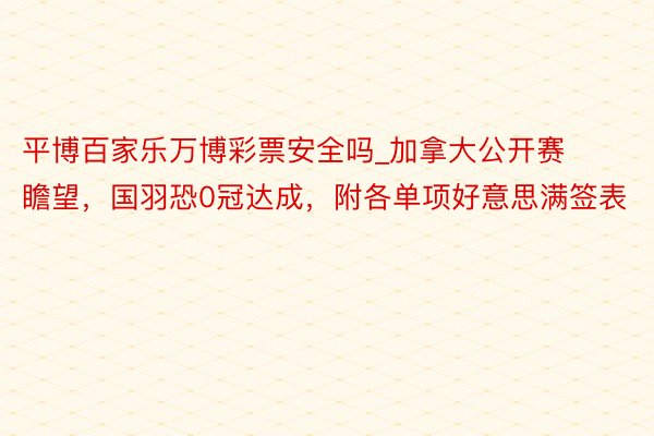 平博百家乐万博彩票安全吗_加拿大公开赛瞻望，国羽恐0冠达成，附各单项好意思满签表