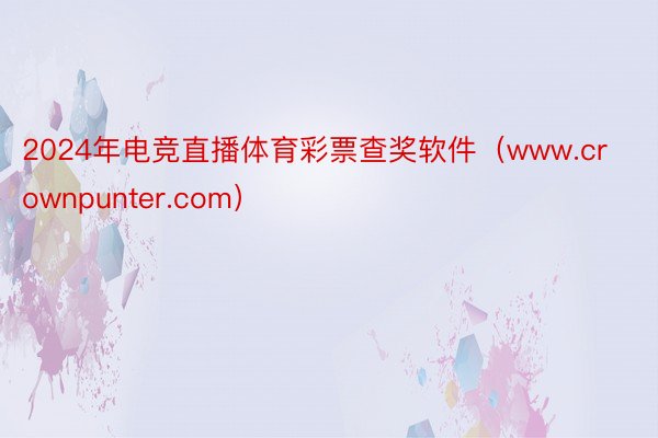 2024年电竞直播体育彩票查奖软件（www.crownpunter.com）
