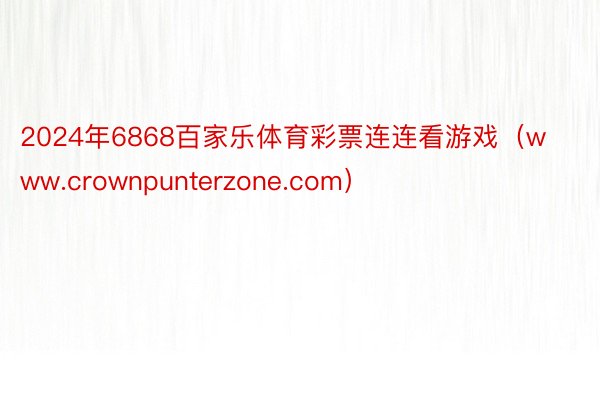 2024年6868百家乐体育彩票连连看游戏（www.crownpunterzone.com）