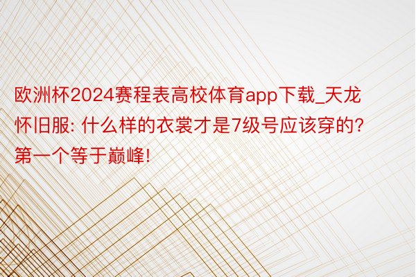 欧洲杯2024赛程表高校体育app下载_天龙怀旧服: 什么样的衣裳才是7级号应该穿的? 第一个等于巅峰!