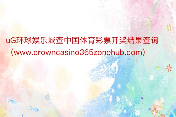 uG环球娱乐城查中国体育彩票开奖结果查询（www.crowncasino365zonehub.com）