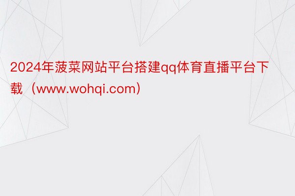 2024年菠菜网站平台搭建qq体育直播平台下载（www.wohqi.com）