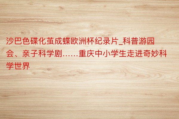 沙巴色碟化茧成蝶欧洲杯纪录片_科普游园会、亲子科学剧……重庆中小学生走进奇妙科学世界