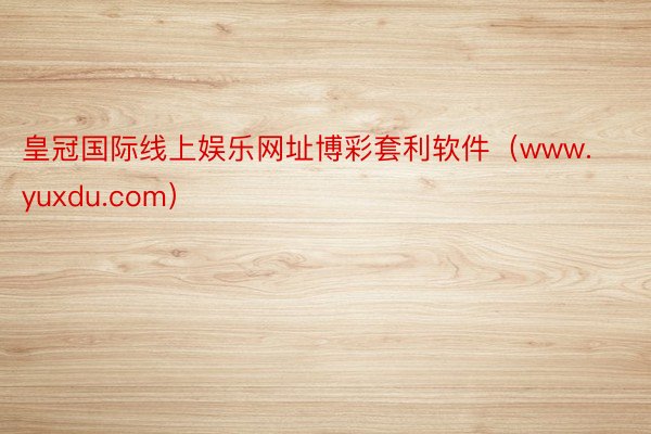 皇冠国际线上娱乐网址博彩套利软件（www.yuxdu.com）