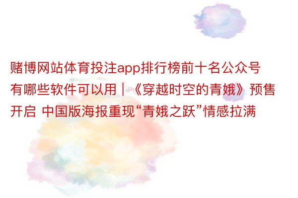 赌博网站体育投注app排行榜前十名公众号有哪些软件可以用 | 《穿越时空的青娥》预售开启 中国版海报重现“青娥之跃”情感拉满