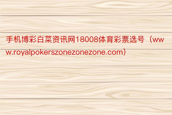 手机博彩白菜资讯网18008体育彩票选号（www.royalpokerszonezonezone.com）