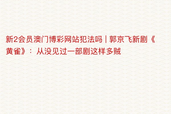 新2会员澳门博彩网站犯法吗 | 郭京飞新剧《黄雀》：从没见过一部剧这样多贼