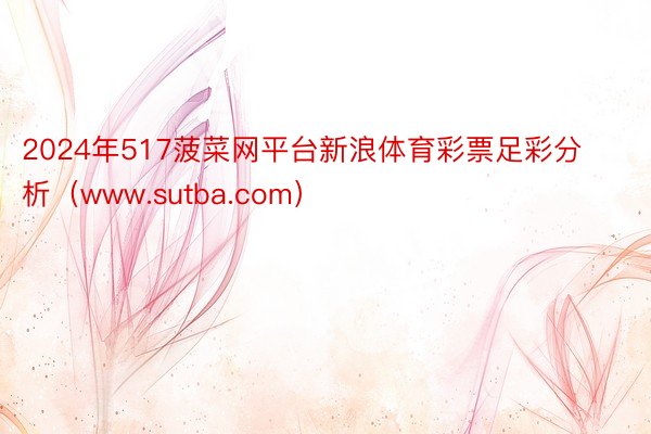 2024年517菠菜网平台新浪体育彩票足彩分析（www.sutba.com）