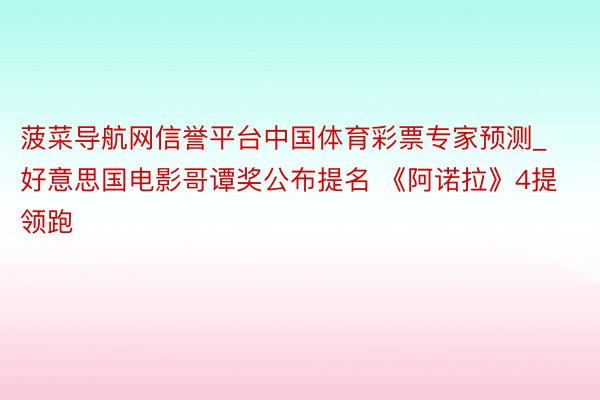 菠菜导航网信誉平台中国体育彩票专家预测_好意思国电影哥谭奖公布提名 《阿诺拉》4提领跑