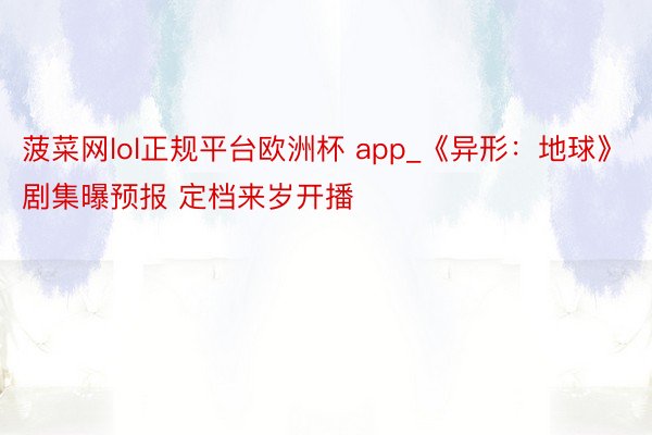 菠菜网lol正规平台欧洲杯 app_《异形：地球》剧集曝预报 定档来岁开播