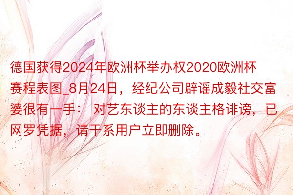 德国获得2024年欧洲杯举办权2020欧洲杯赛程表图_8月24日，经纪公司辟谣成毅社交富婆很有一手： 对艺东谈主的东谈主格诽谤，已网罗凭据，请干系用户立即删除。